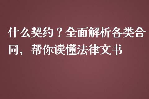 什么契约？全面解析各类合同，帮你读懂法律文书_https://cj002.lansai.wang_财经百问_第1张
