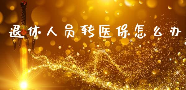 退休人员转医保怎么办_https://cj002.lansai.wang_保险问答_第1张