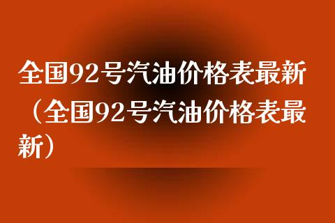 全国92号汽油价格表最新（全国92号汽油价格表最新）_https://cj002.lansai.wang_理财问答_第1张