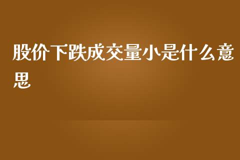 股价下跌成交量小是什么意思_https://cj002.lansai.wang_金融问答_第1张
