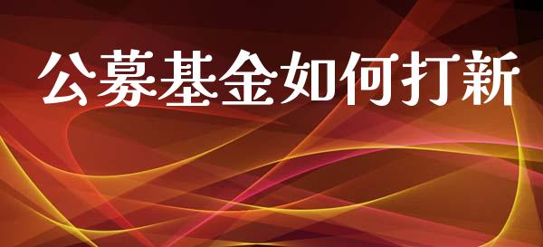 公募基金如何打新_https://cj002.lansai.wang_金融问答_第1张