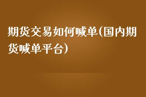 期货交易如何喊单(国内期货喊单平台)_保险问答_第1张_财经百问网 期货交易如何喊单(国内期货喊单平台)_https://cj002.lansai.wang_保险问答_第1张
