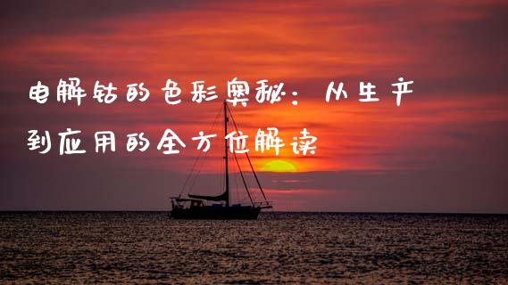 电解钴的色彩奥秘：从生产到应用的全方位解读_https://cj002.lansai.wang_金融问答_第1张