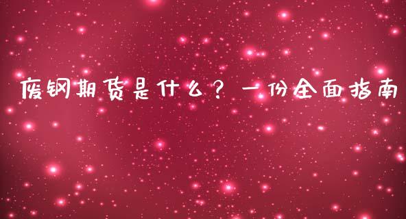 废钢期货是什么？一份全面指南_https://cj002.lansai.wang_保险问答_第1张