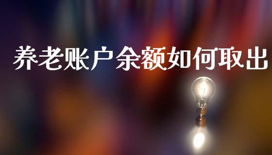 养老账户余额如何取出_https://cj002.lansai.wang_理财问答_第1张