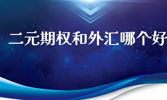 二元期权和外汇哪个好_https://cj002.lansai.wang_股市问答_第1张