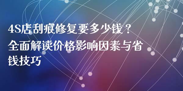 4S店刮痕修复要多少钱？全面解读价格影响因素与省钱技巧_https://cj002.lansai.wang_期货问答_第1张