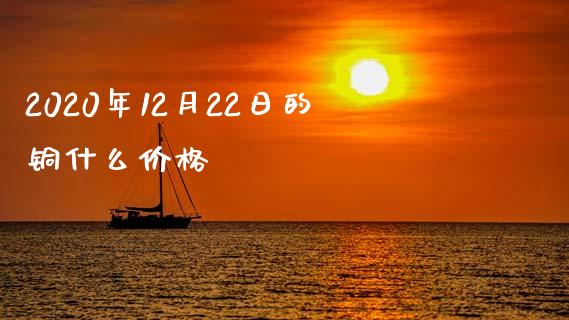 2020年12月22日的铜什么价格_https://cj002.lansai.wang_期货问答_第1张