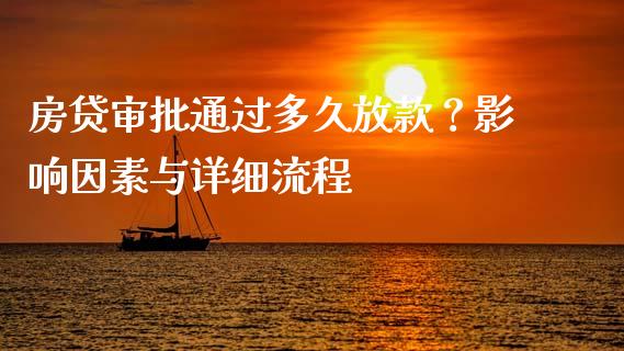 房贷审批通过多久放款？影响因素与详细流程_https://cj002.lansai.wang_理财问答_第1张