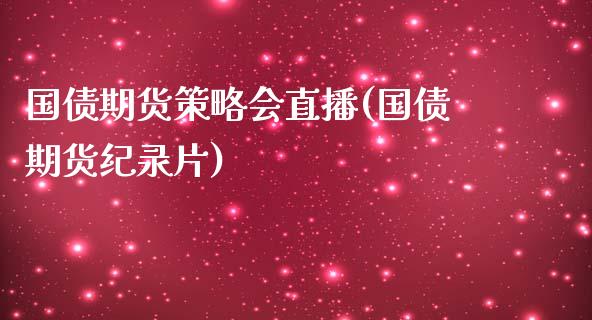 国债期货策略会直播(国债期货纪录片)_https://cj002.lansai.wang_股市问答_第1张