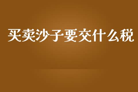 买卖沙子要交什么税_https://cj002.lansai.wang_会计问答_第1张