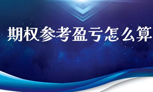 期权参考盈亏怎么算_https://cj002.lansai.wang_期货问答_第1张