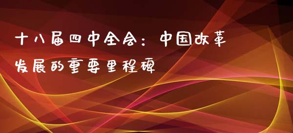 十八届四中全会：中国改革发展的重要里程碑_https://cj002.lansai.wang_金融问答_第1张