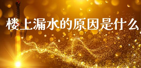 楼上漏水的原因是什么_https://cj002.lansai.wang_期货问答_第1张