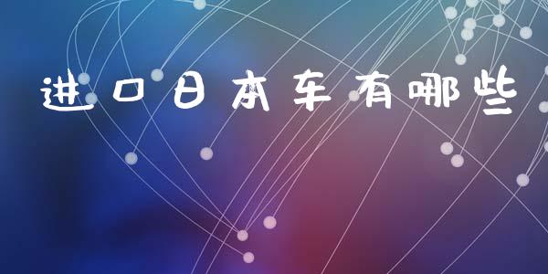 进口日本车有哪些_https://cj002.lansai.wang_财经百问_第1张