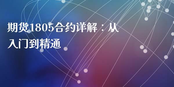 期货1805合约详解:从入门到精通_股市问答_第1张_财经百问网 期货1805合约详解:从入门到精通_https://cj002.lansai.wang_股市问答_第1张