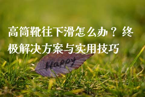 高筒靴往下滑怎么办？ 终极解决方案与实用技巧_https://cj002.lansai.wang_金融问答_第1张