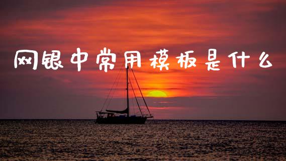 网银中常用模板是什么_https://cj002.lansai.wang_金融问答_第1张
