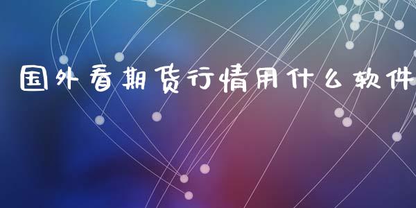 国外看期货行情用什么软件_https://cj002.lansai.wang_会计问答_第1张