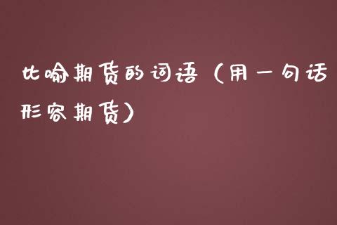 比喻期货的词语（用一句话形容期货）_https://cj002.lansai.wang_保险问答_第1张