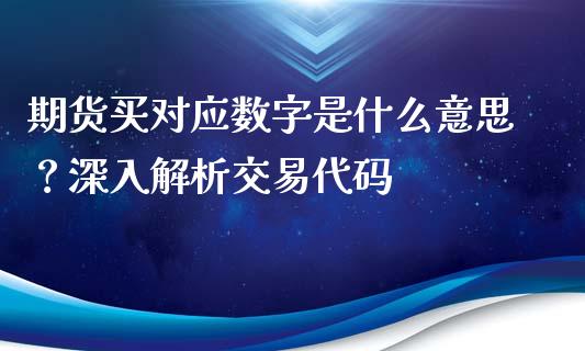 期货买对应数字是什么意思？深入解析交易代码_https://cj002.lansai.wang_保险问答_第1张