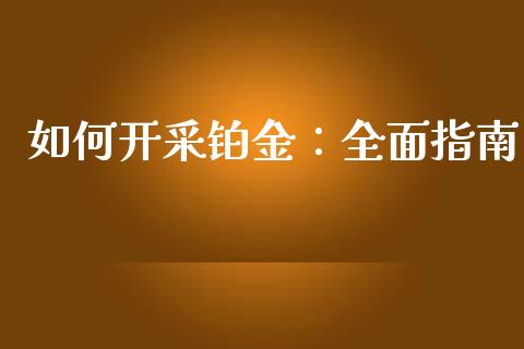 如何开采铂金：全面指南_https://cj002.lansai.wang_财经问答_第1张