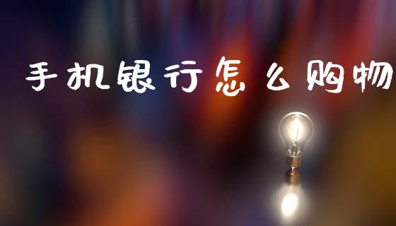 手机银行怎么购物_https://cj002.lansai.wang_金融问答_第1张