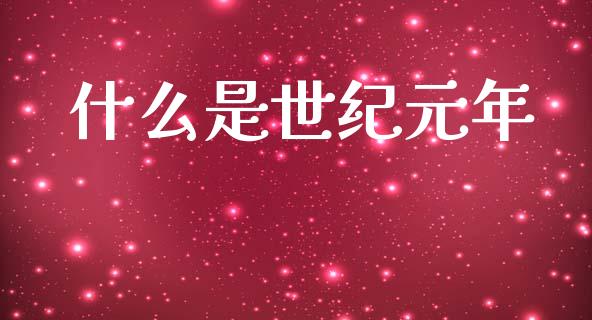 什么是世纪元年_https://cj002.lansai.wang_理财问答_第1张