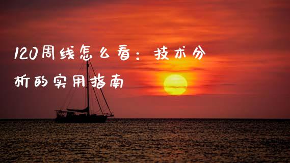 120周线怎么看：技术分析的实用指南_https://cj002.lansai.wang_理财问答_第1张