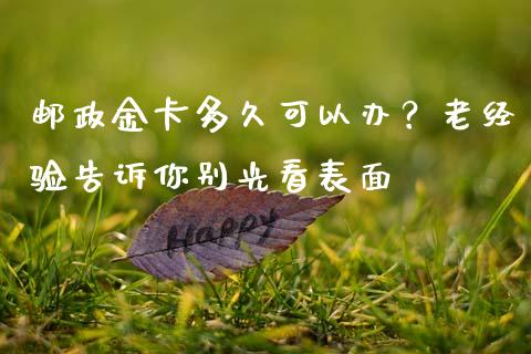邮政金卡多久可以办？老经验告诉你别光看表面_https://cj002.lansai.wang_财经问答_第1张