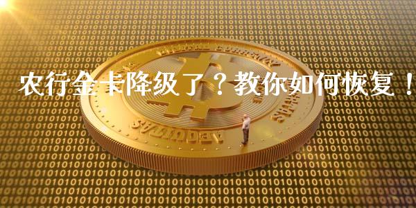 农行金卡降级了？教你如何恢复！_https://cj002.lansai.wang_财经百问_第1张