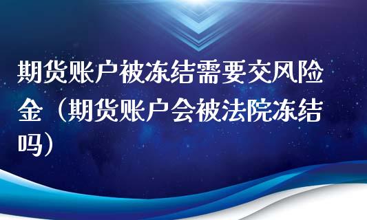 期货账户被冻结需要交风险金（期货账户会被法院冻结吗）_https://cj002.lansai.wang_财经问答_第1张