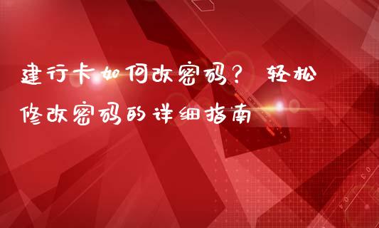 建行卡如何改密码? 轻松修改密码的详细指南_财经问答_第1张_财经百问网 建行卡如何改密码? 轻松修改密码的详细指南_https://cj002.lansai.wang_财经问答_第1张