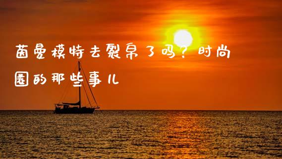 茵曼模特去裂帛了吗？时尚圈的那些事儿_https://cj002.lansai.wang_保险问答_第1张