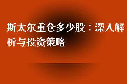 斯太尔重仓多少股:深入解析与投资策略_金融问答_第1张_财经百问网 斯太尔重仓多少股:深入解析与投资策略_https://cj002.lansai.wang_金融问答_第1张
