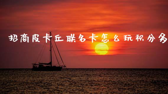 招商皮卡丘联名卡怎么玩积分多_https://cj002.lansai.wang_金融问答_第1张
