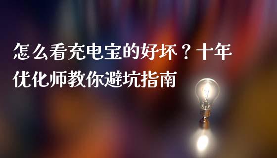 怎么看充电宝的好坏？十年优化师教你避坑指南_https://cj002.lansai.wang_财经问答_第1张