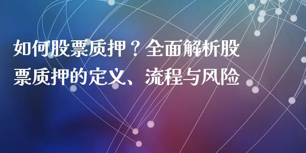 如何股票质押？全面解析股票质押的定义、流程与风险_https://cj002.lansai.wang_财经问答_第1张