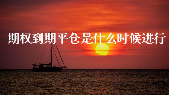 期权到期平仓是什么时候进行_https://cj002.lansai.wang_期货问答_第1张