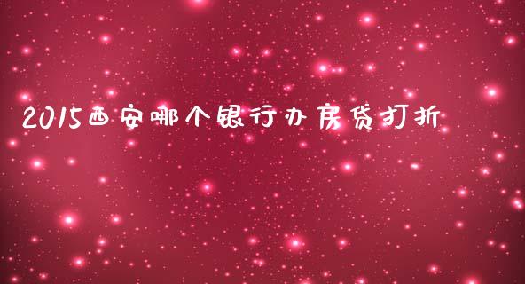 2015西安哪个银行办房贷打折_https://cj002.lansai.wang_股市问答_第1张