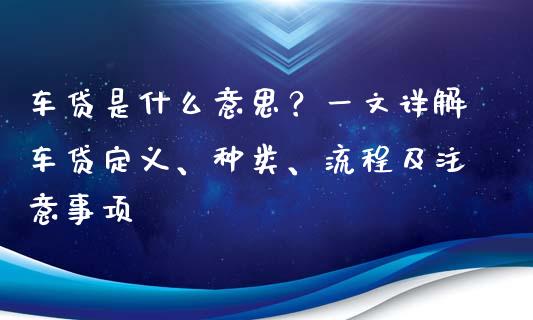 车贷是什么意思?一文详解车贷定义、种类、流程及注意事项_金融问答_第1张_财经百问网 车贷是什么意思?一文详解车贷定义、种类、流程及注意事项_https://cj002.lansai.wang_金融问答_第1张