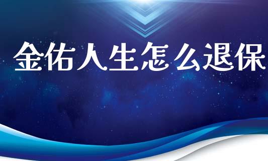 金佑人生怎么退保_https://cj002.lansai.wang_保险问答_第1张