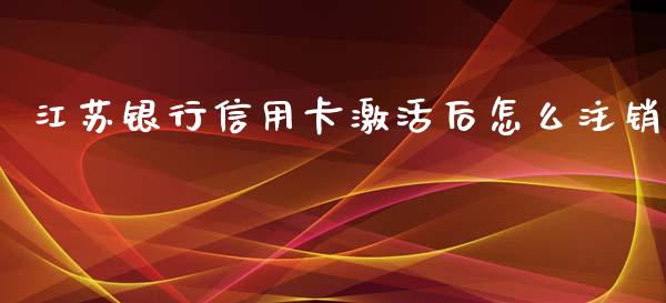 江苏银行信用卡激活后怎么注销_https://cj002.lansai.wang_金融问答_第1张