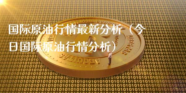 国际原油行情最新分析（今日国际原油行情分析）_https://cj002.lansai.wang_财经百问_第1张