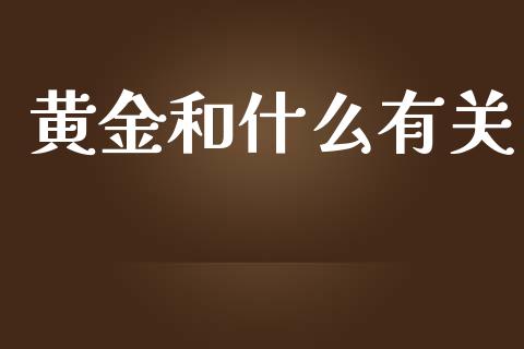 黄金和什么有关_https://cj002.lansai.wang_理财问答_第1张