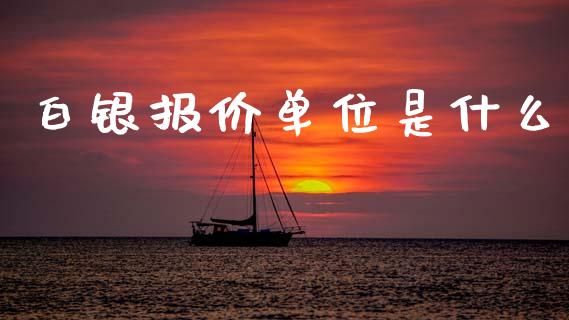 白银报价单位是什么_https://cj002.lansai.wang_期货问答_第1张