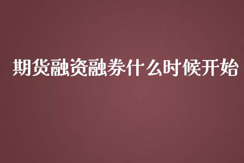 期货融资融券什么时候开始_https://cj002.lansai.wang_期货问答_第1张