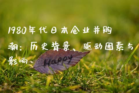 1980年代日本企业并购潮：历史背景、驱动因素与影响_https://cj002.lansai.wang_保险问答_第1张