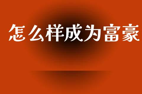 怎么样成为富豪_https://cj002.lansai.wang_会计问答_第1张