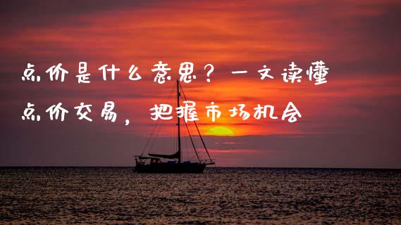 点价是什么意思？一文读懂点价交易，把握市场机会_https://cj002.lansai.wang_期货问答_第1张